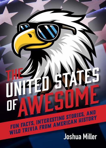 United States of Awesome Fun Facts, Interesting Stories, and Wild Trivia from American History